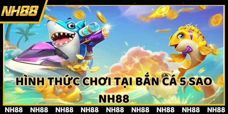Hình thức chơi tại bắn cá 5 sao NH88